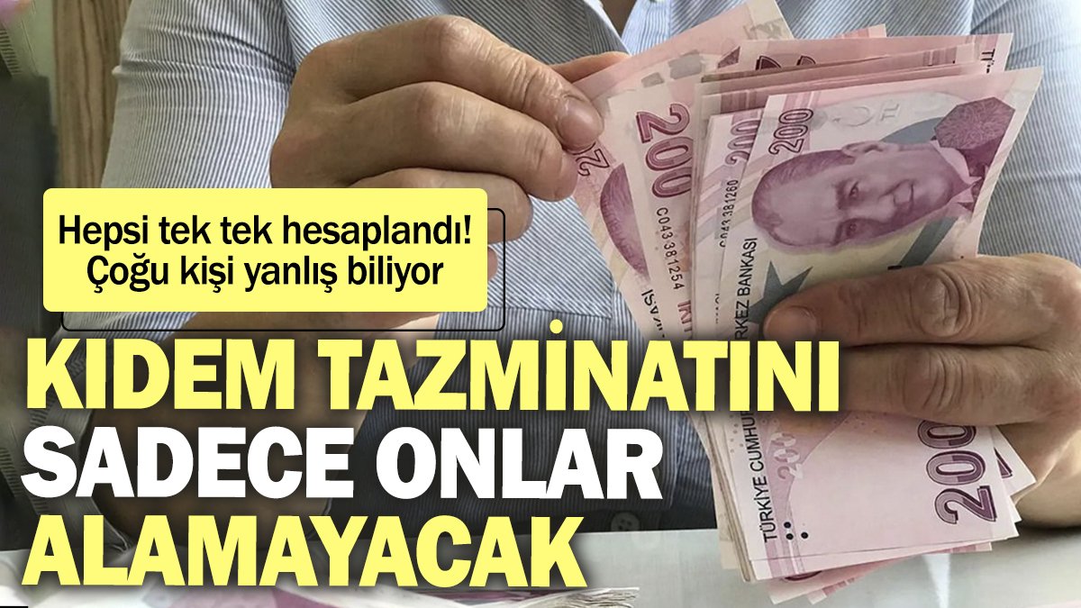 O kişiler kıdem tazminatı alamayacak. Tek tek hesaplandı meğer çoğu kişi yanlış biliyormuş