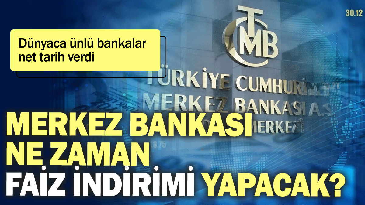 Dünyaca ünlü bankalar  net tarih verdi: Merkez Bankası ne zaman faiz indirimi yapacak?