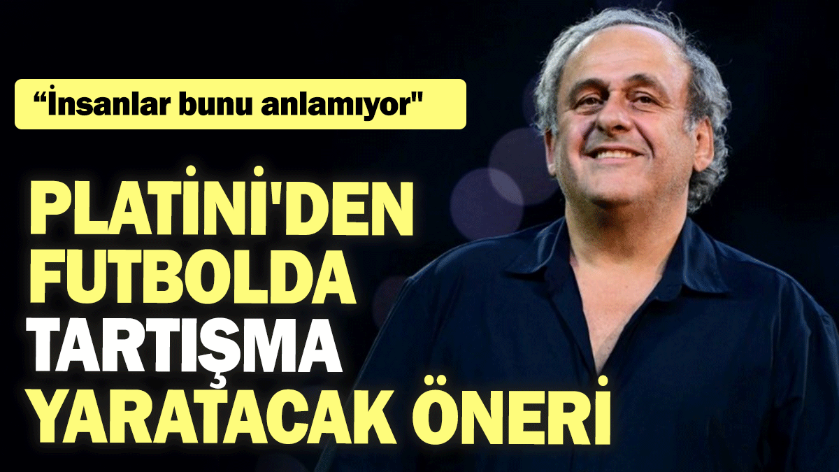 Platini'den futbolda tartışma yaratacak öneri: İnsanlar bunu anlamıyor