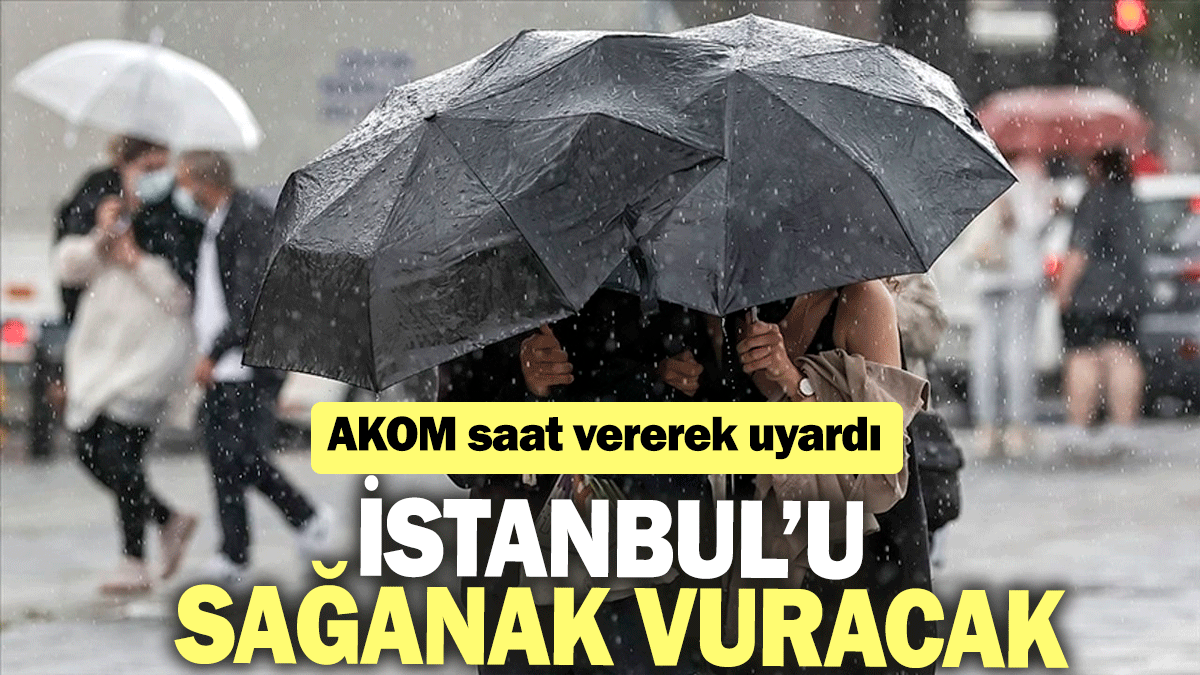 AKOM saat vererek uyardı: İstanbul'u sağanak vuracak