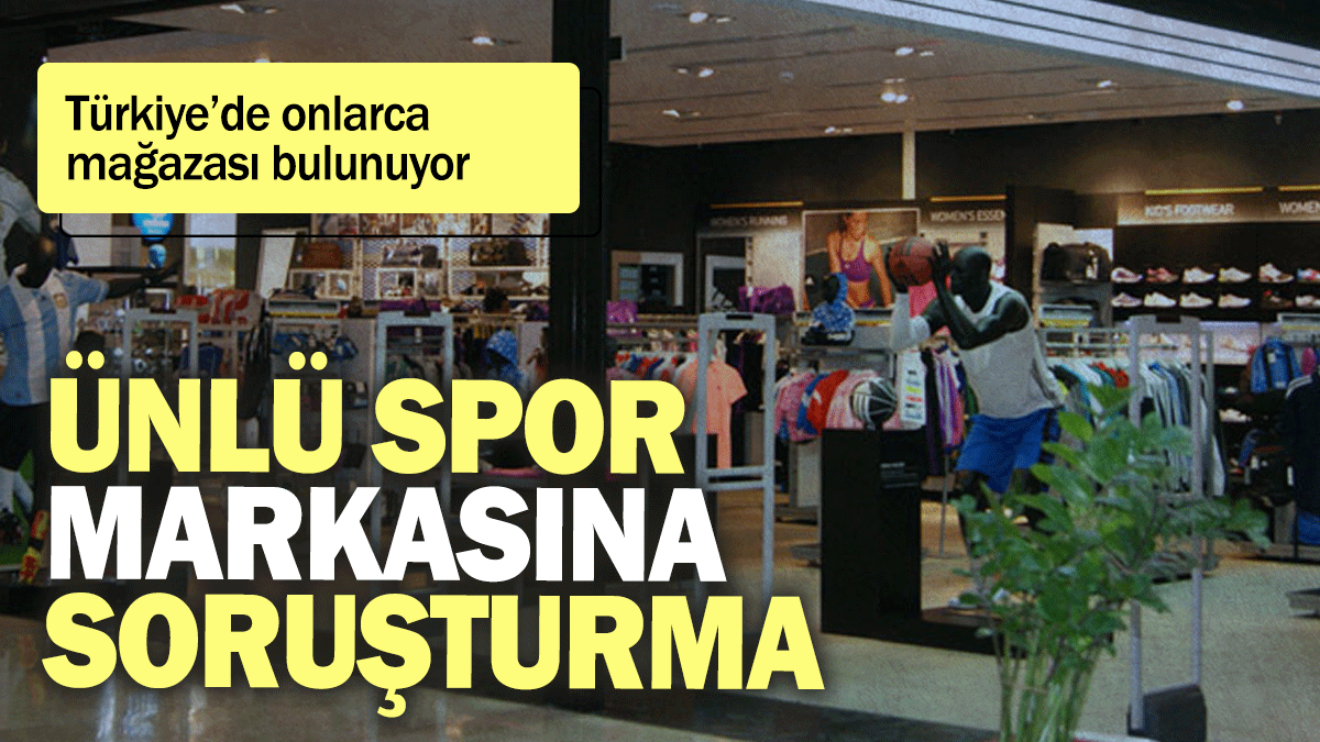 Ünlü spor markasına soruşturma: Türkiye’de onlarca mağazası bulunuyor