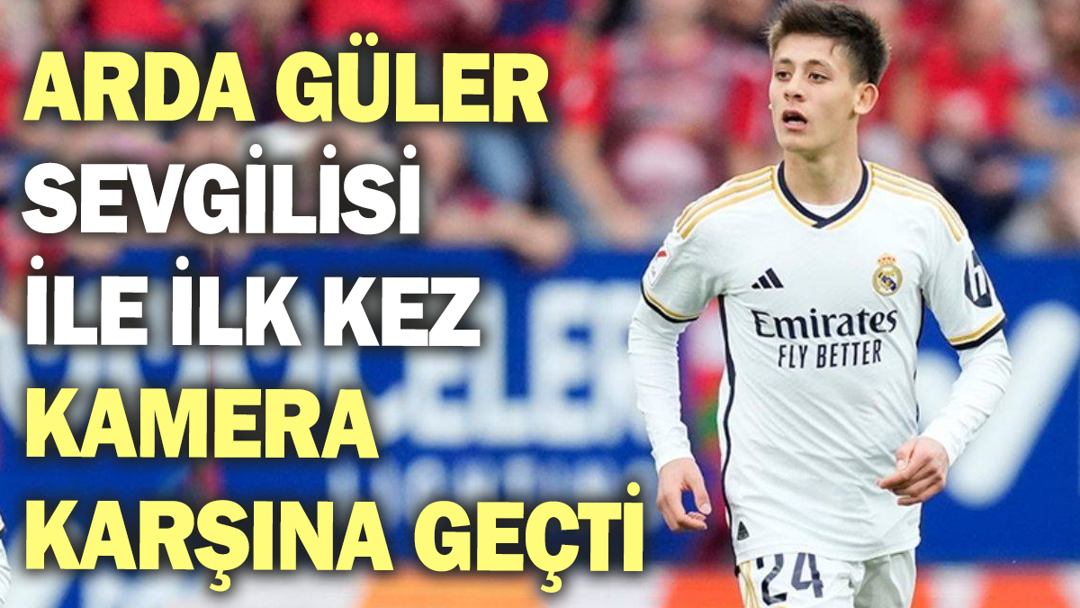 Arda Güler sevgilisi ile ilk kez kez kamera karşına geçti