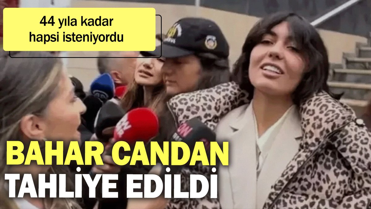 Bahar Candan tahliye edildi