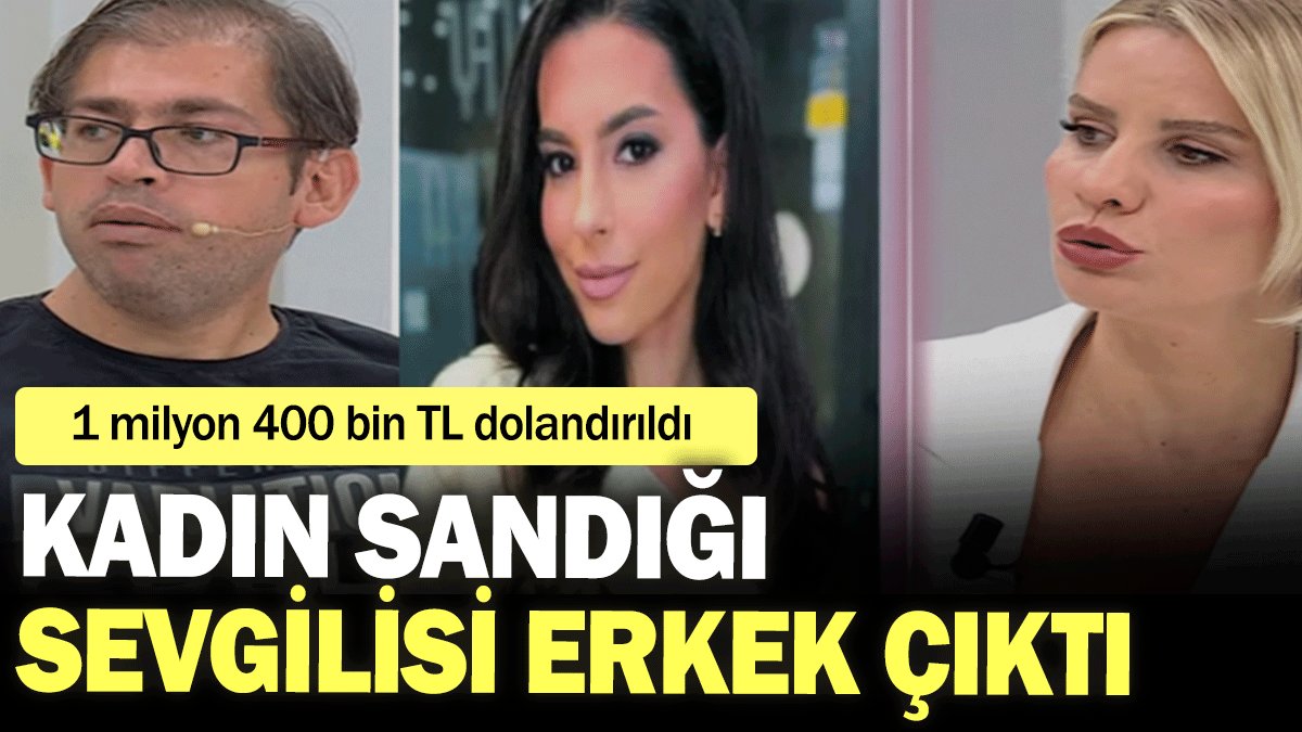 Kadın sandığı sevgilisi erkek çıktı: 1 milyon 400 bin TL dolandırıldı