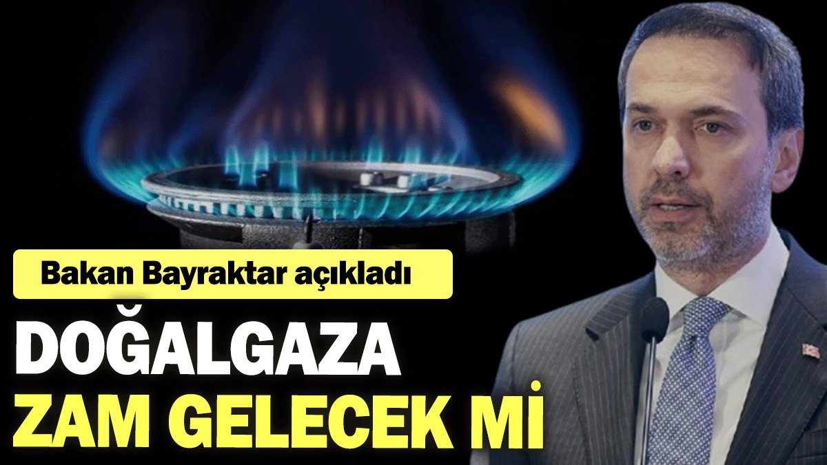 Bakan Bayraktar açıkladı: Doğalgaza zam gelecek mi?