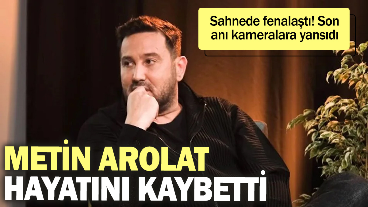 Ünlü şarkıcı Metin Arolat sahnede fenalaşarak hayatını kaybetti