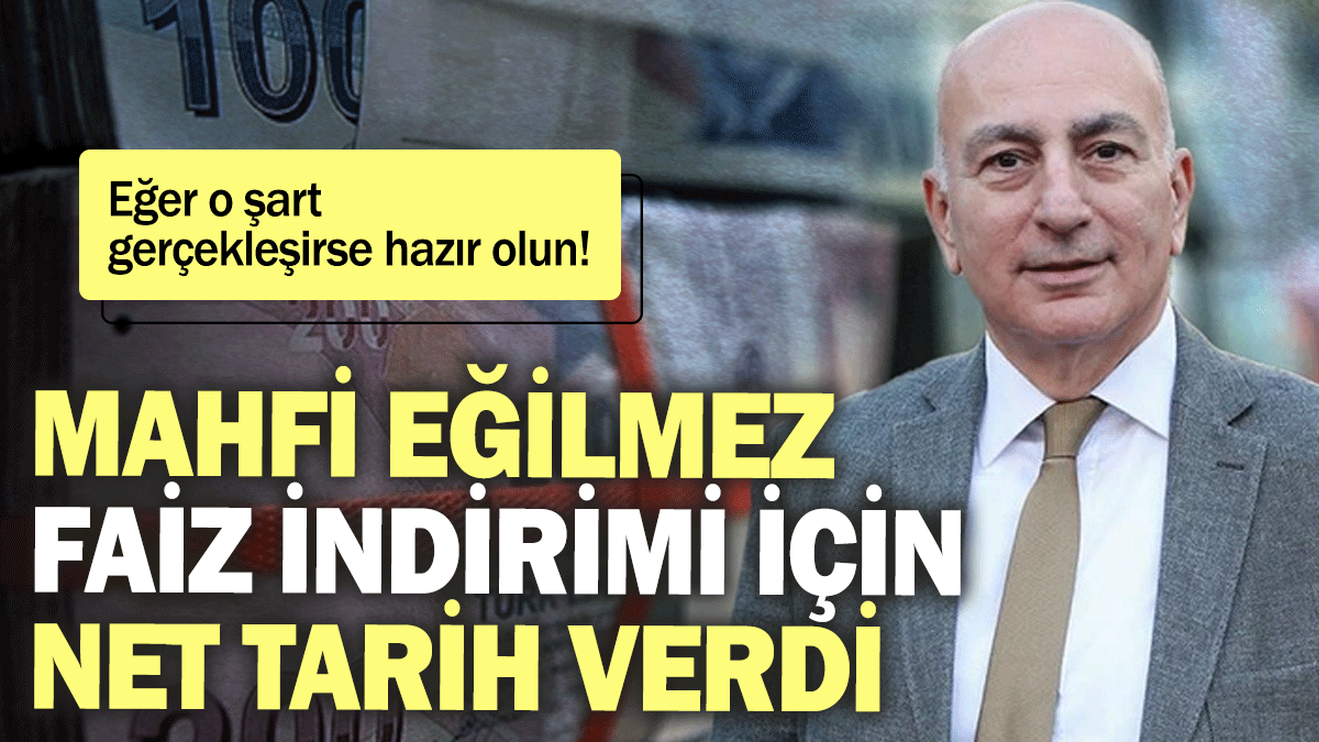 Mahfi Eğilmez faiz indirimi için net tarih verdi: Eğer o şart gerçekleşirse hazır olun!