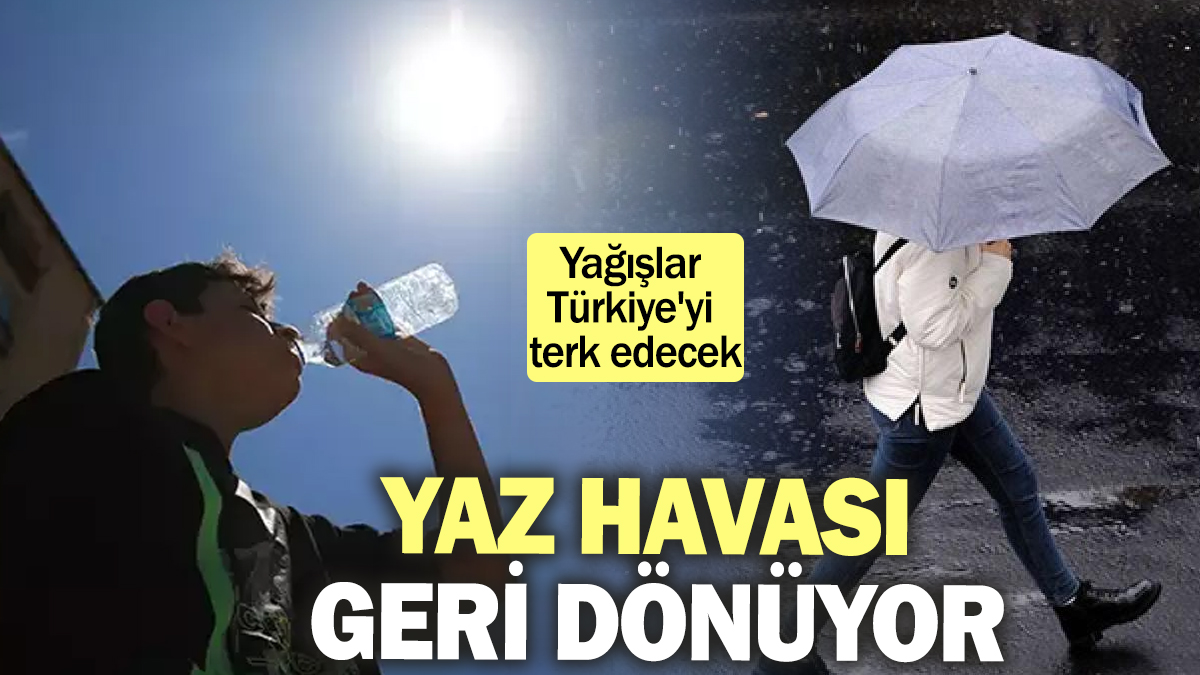 Yaz havası geri dönüyor! Yağışlar Türkiye'yi terk edecek