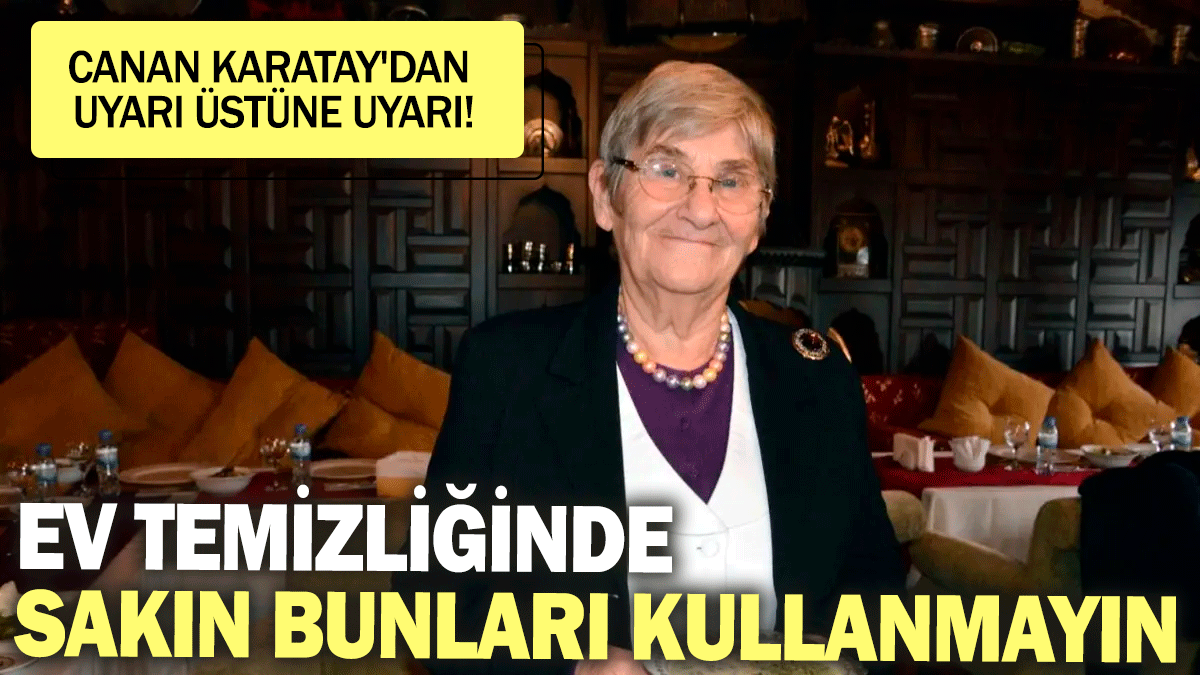 Canan Karatay'dan uyarı üstüne uyarı! Ev temizliğinde sakın bunları kullanmayın