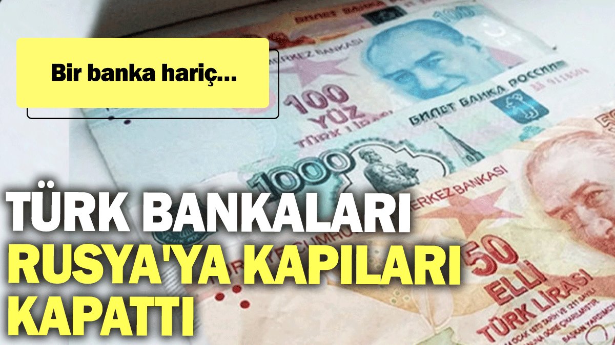 Türk bankaları Rusya'ya kapıları kapattı: Bir banka hariç…