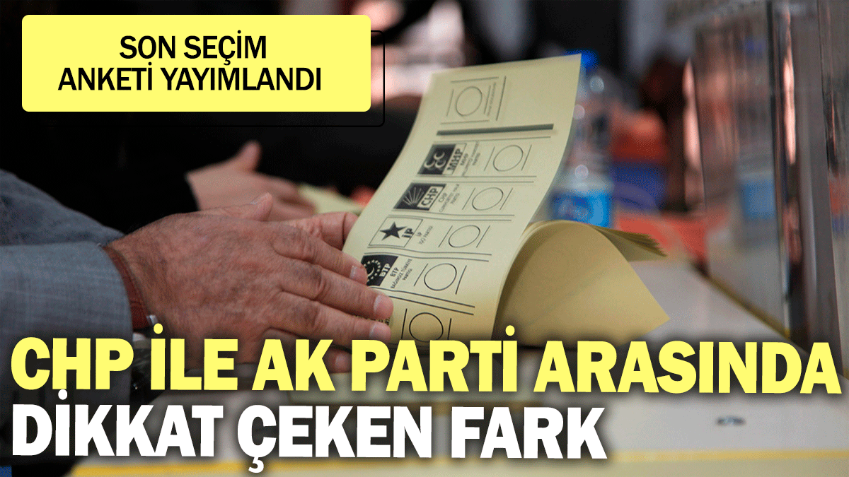 CHP ile Ak Parti arasında dikkat çeken fark: Son seçim anketim yayımlandı