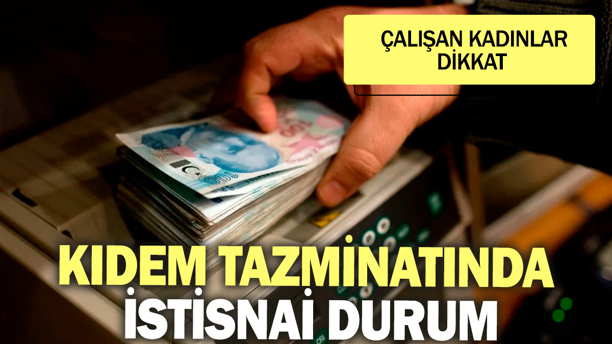 Kıdem tazminatında istisnai durum: Çalışan kadınlar dikkat