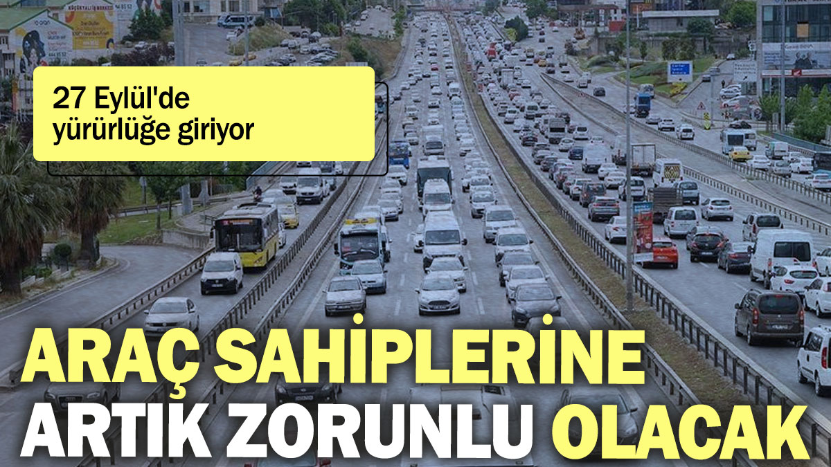 Araç sahiplerine artık zorunlu olacak: 27 Eylül'de yürürlüğe giriyor