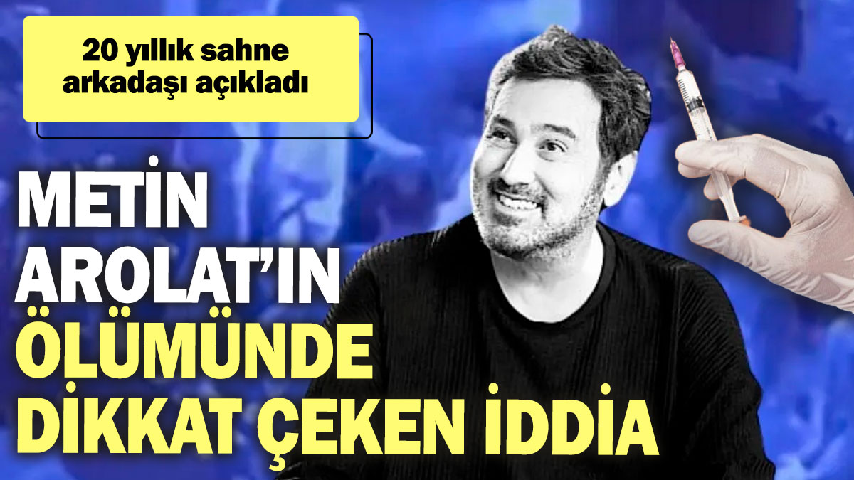 Metin Arolat’ın ölümünde dikkat çeken iddia! 20 yıllık sahne arkadaşı açıkladı