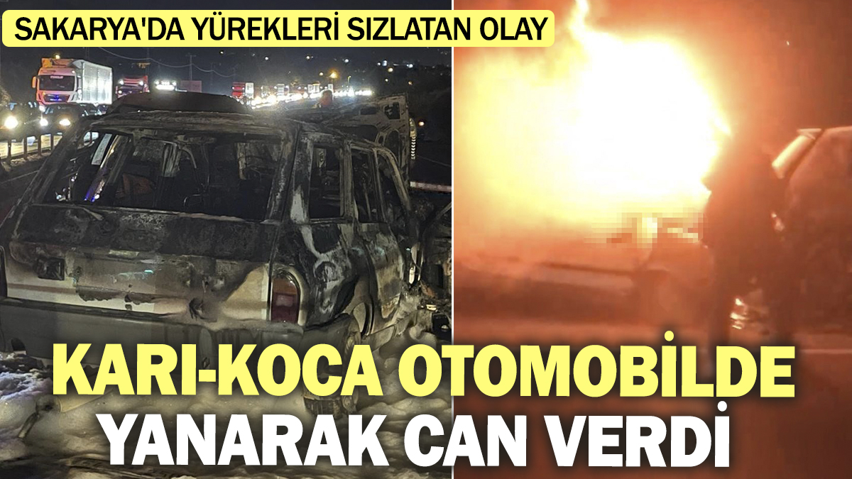 Sakarya'da yürekleri sızlatan olay! Karı-Koca otomobilde yanarak can verdi