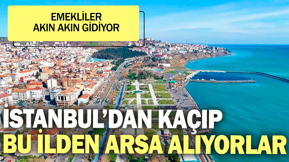 Emekliler akın akın gidiyor! İstanbul’dan kaçıp bu ilden arsa alıyorlar