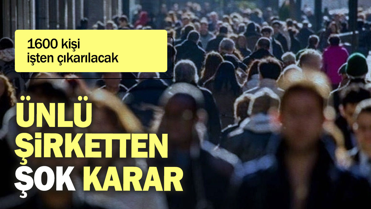 Ünlü şirketten şok karar: 1600 kişi işten çıkarılacak