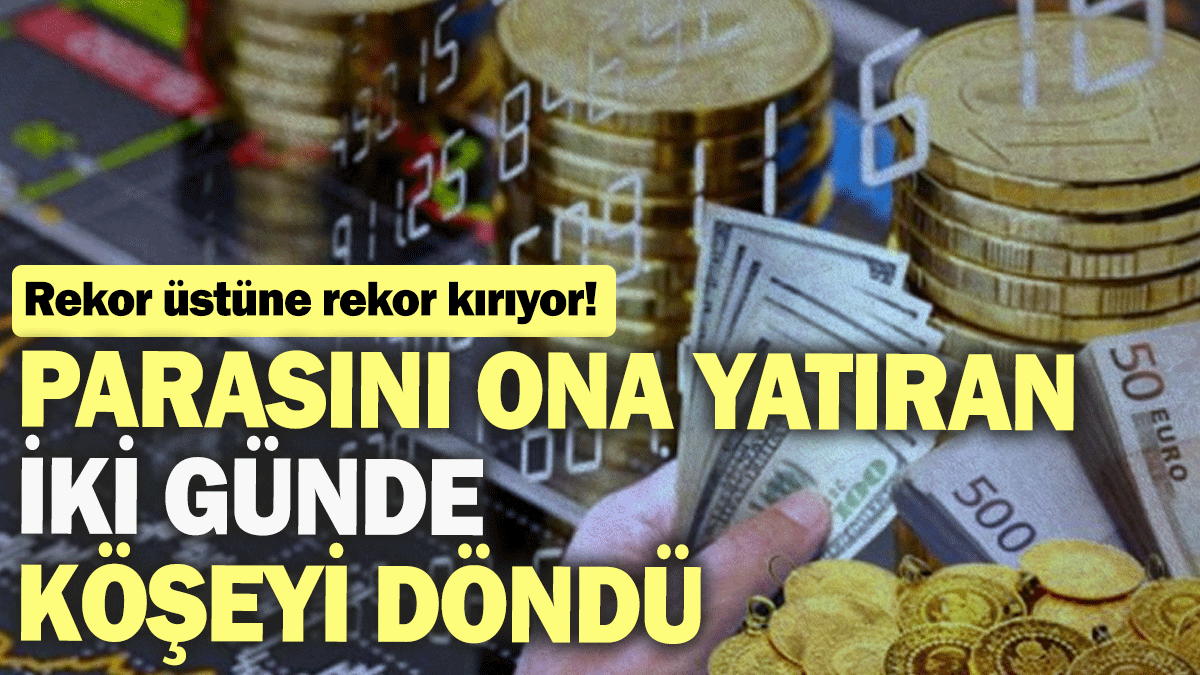 Parasını ona yatıran iki günde köşeyi döndü: Rekor üstüne rekor kırıyor