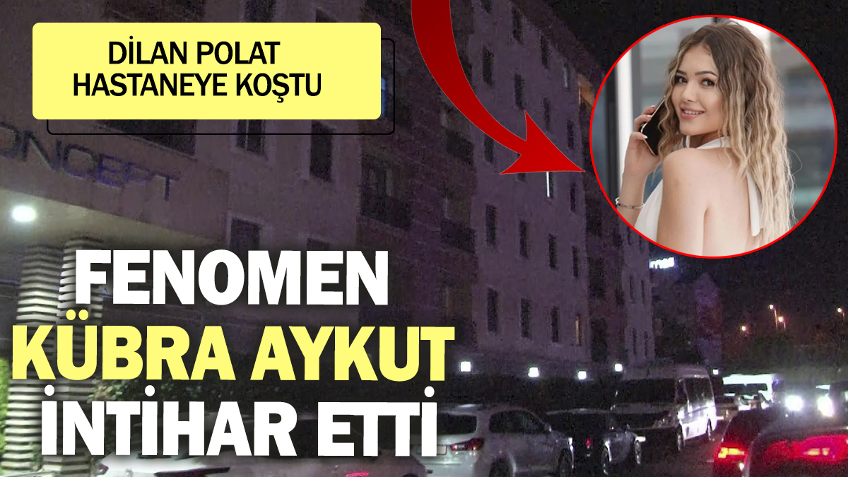 Fenomen Kübra Aykut intihar etti! Dilan Polat hastaneye koştu