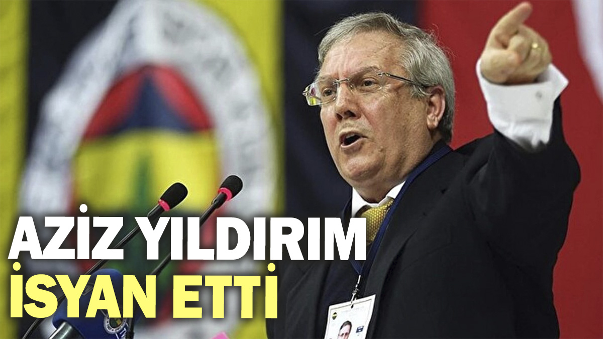 Aziz Yıldırım isyan etti