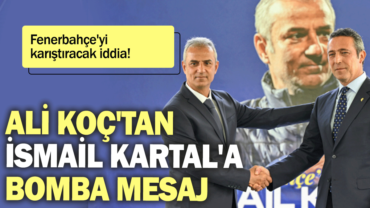 Fenerbahçe'yi karıştıracak iddia: Ali Koç'tan İsmail Kartal'a bomba mesaj