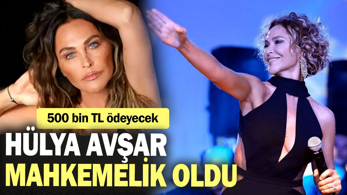 Hülya Avşar mahkemelik oldu! 500 bin TL ödeyecek