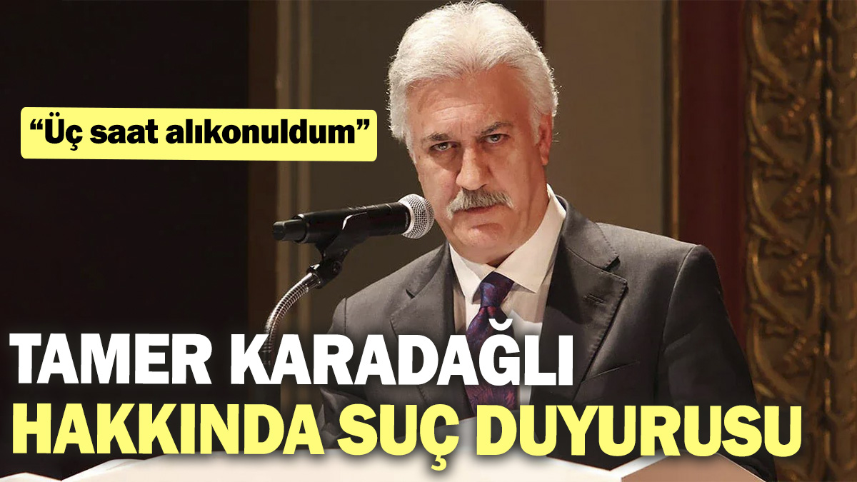 Tamer Karadağlı hakkında suç duyurusu “Üç saat alıkonuldum”