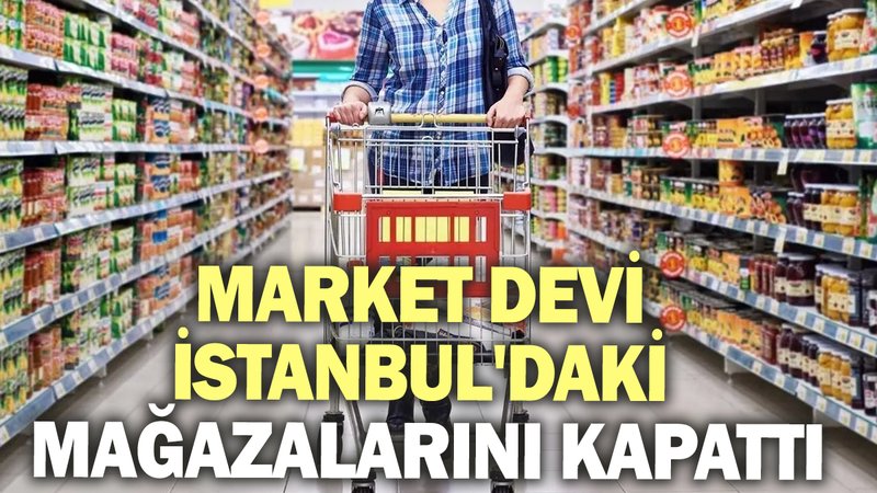 Ünlü market zinciri İstanbul'daki mağazalarını kapattı!