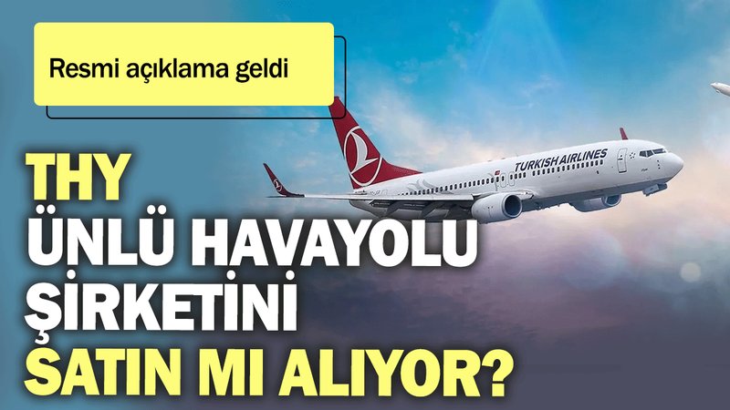 Resmi açıklama geldi: THY ünlü havayolu şirketini satın mı alıyor?