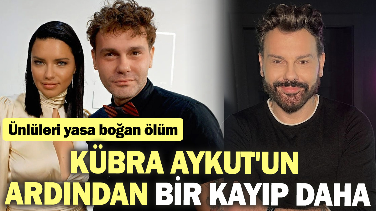 Ünlüleri yasa boğan ölüm! Kübra Aykut'un ardından bir kayıp daha!