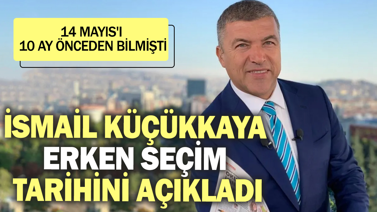 İsmail Küçükkaya erken seçim tarihini açıkladı! 14 Mayıs'ı 10 ay önceden bilmişti