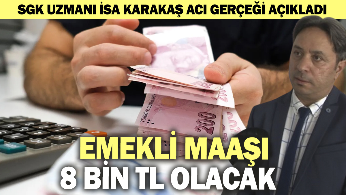 Emekli maaşı 8 bin TL olacak! SGK Uzmanı İsa Karakaş acı gerçeği açıkladı