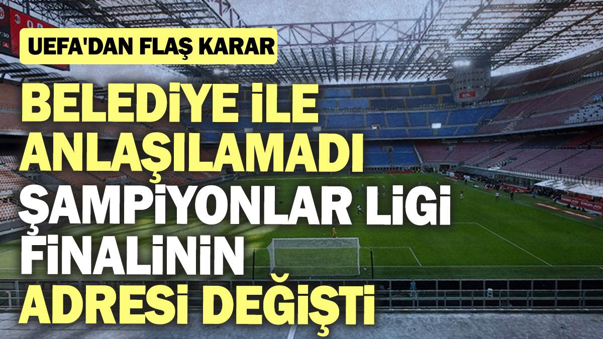 UEFA'dan flaş karar: Belediye ile anlaşılamadı Şampiyonlar Ligi finalinin adresi değişti