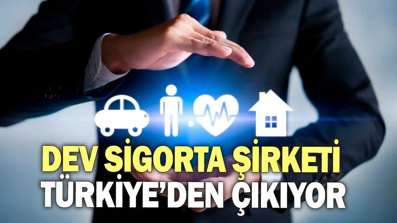 Dev sigorta şirketi Türkiye’den çıkıyor!