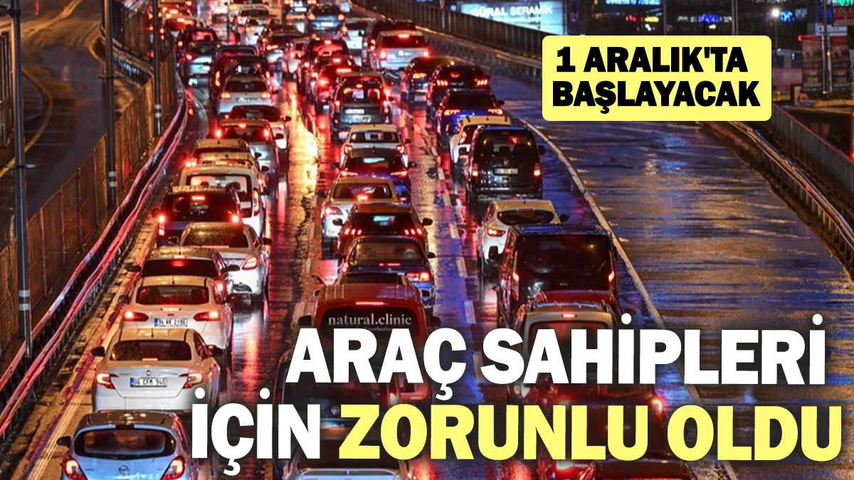 Araç sahipleri için zorunlu oldu! 1 Aralık'ta başlayacak