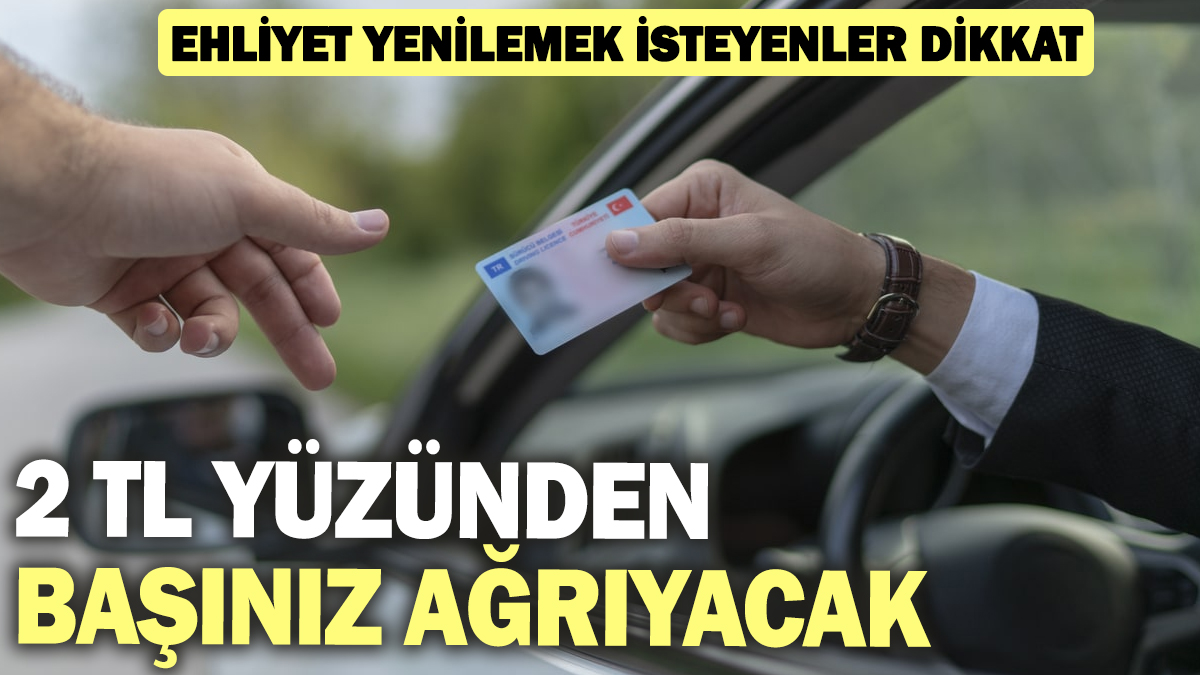 Ehliyet yenilemek isteyenler dikkat! 2 TL yüzünden başınız ağrıyacak