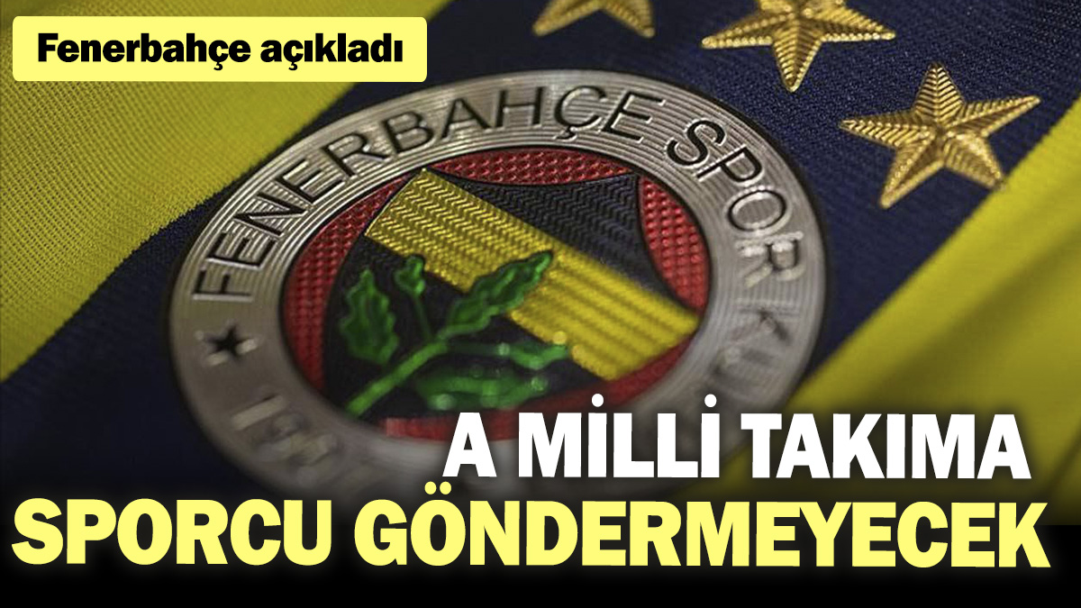 A Milli Takıma sporcu göndermeyecek. Fenerbahçe açıkladı