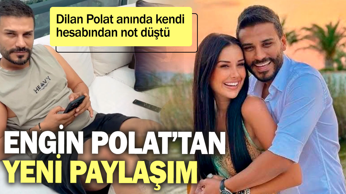 Engin Polat’tan yeni paylaşım! Dilan Polat anında kendi hesabından not düştü