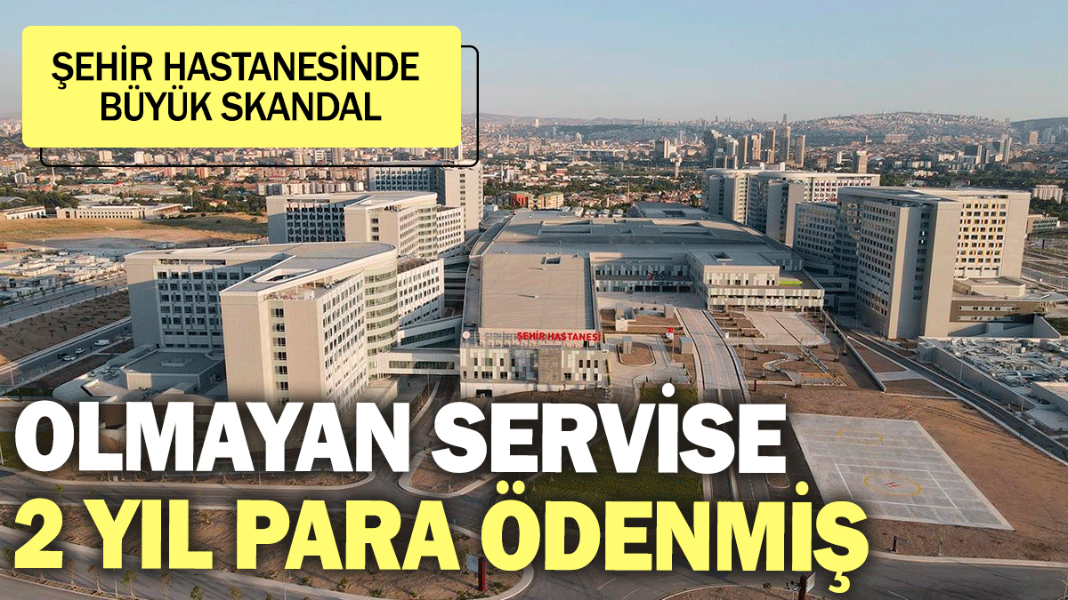 Şehir hastanesinde büyük skandal: Olmayan servise 2 yıl para ödenmiş