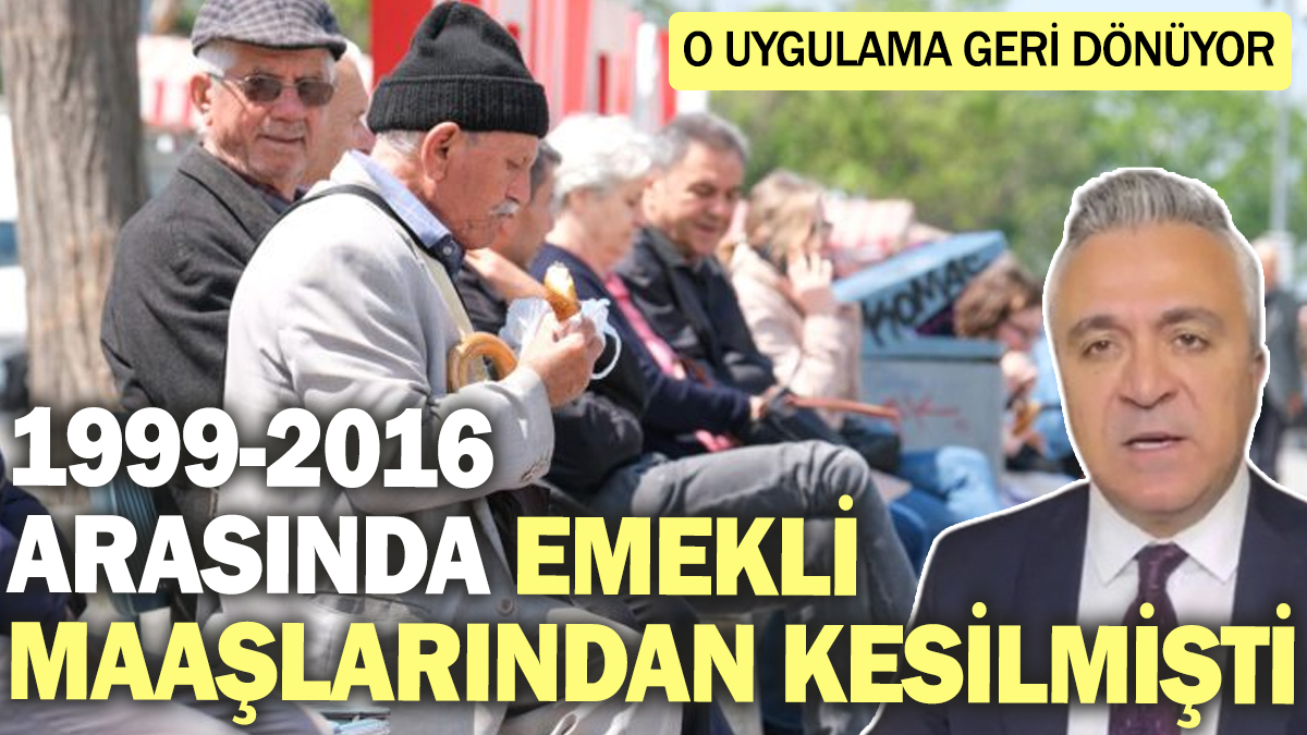 1999-2016 arasında emekli maaşlarından kesilmişti! O uygulama geri dönüyor