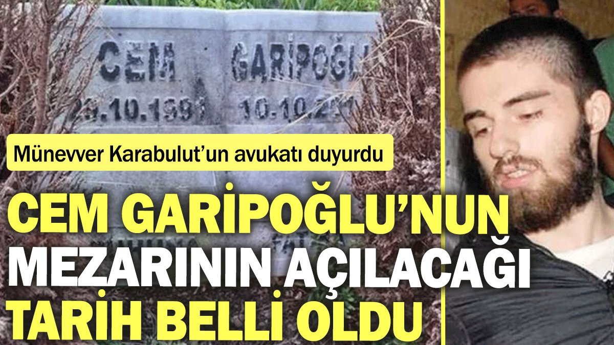 Cem Garipoğlu’nun mezarının açılacağı tarih belli oldu