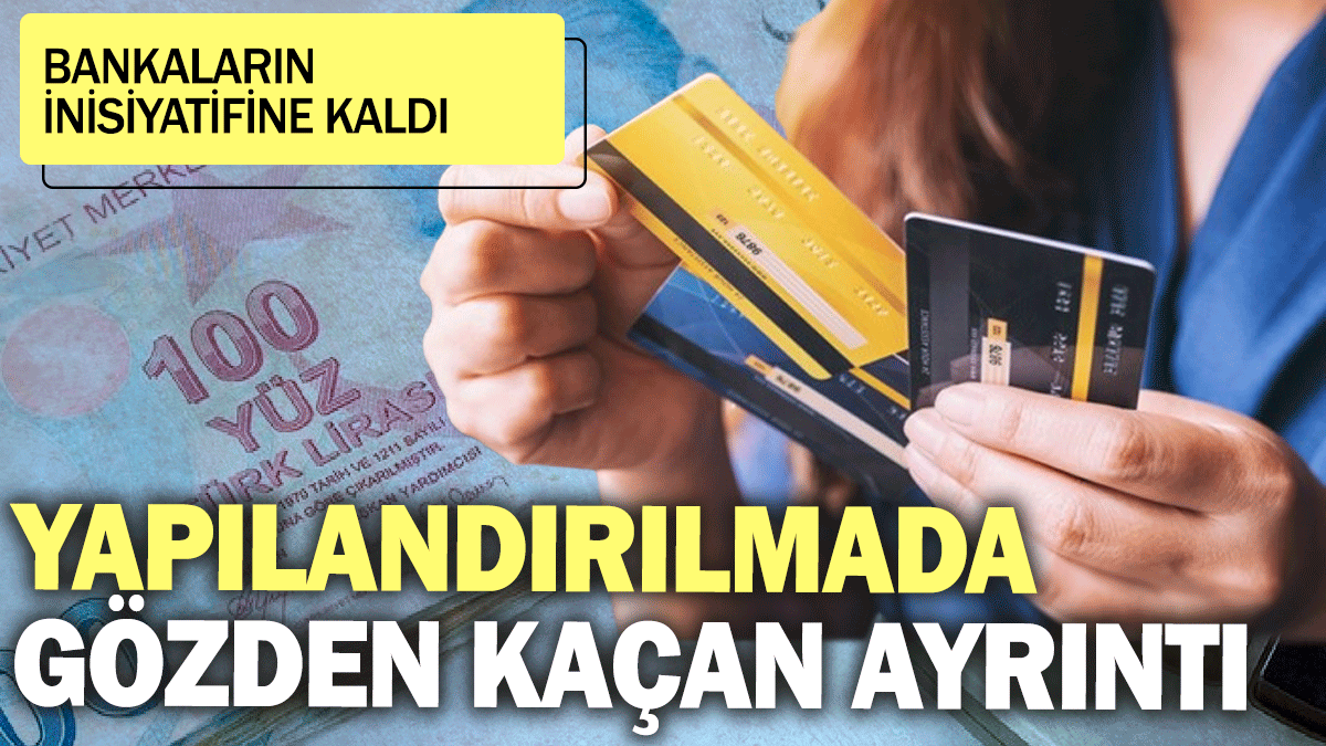 Kredi kartında ve kredi yapılandırılmalarında gözden kaçan ayrıntı: Bankaların inisiyatifine kaldı