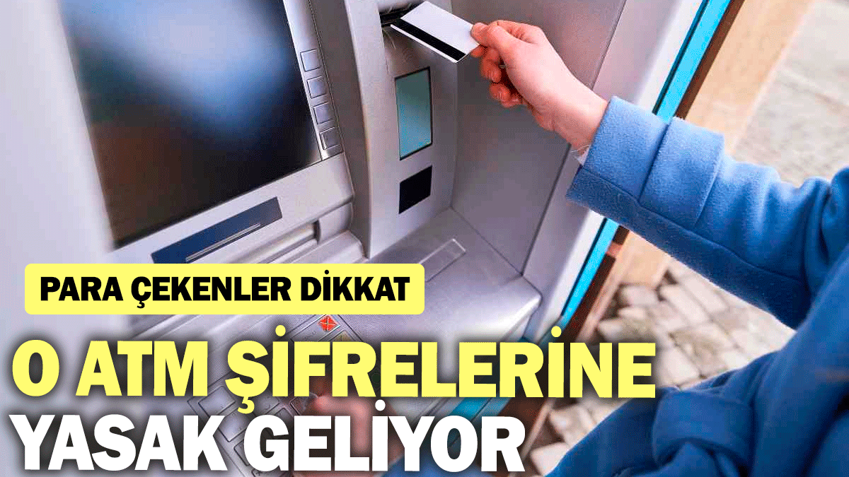 O ATM şifrelerine yasak geliyor. Para çekenler dikkat