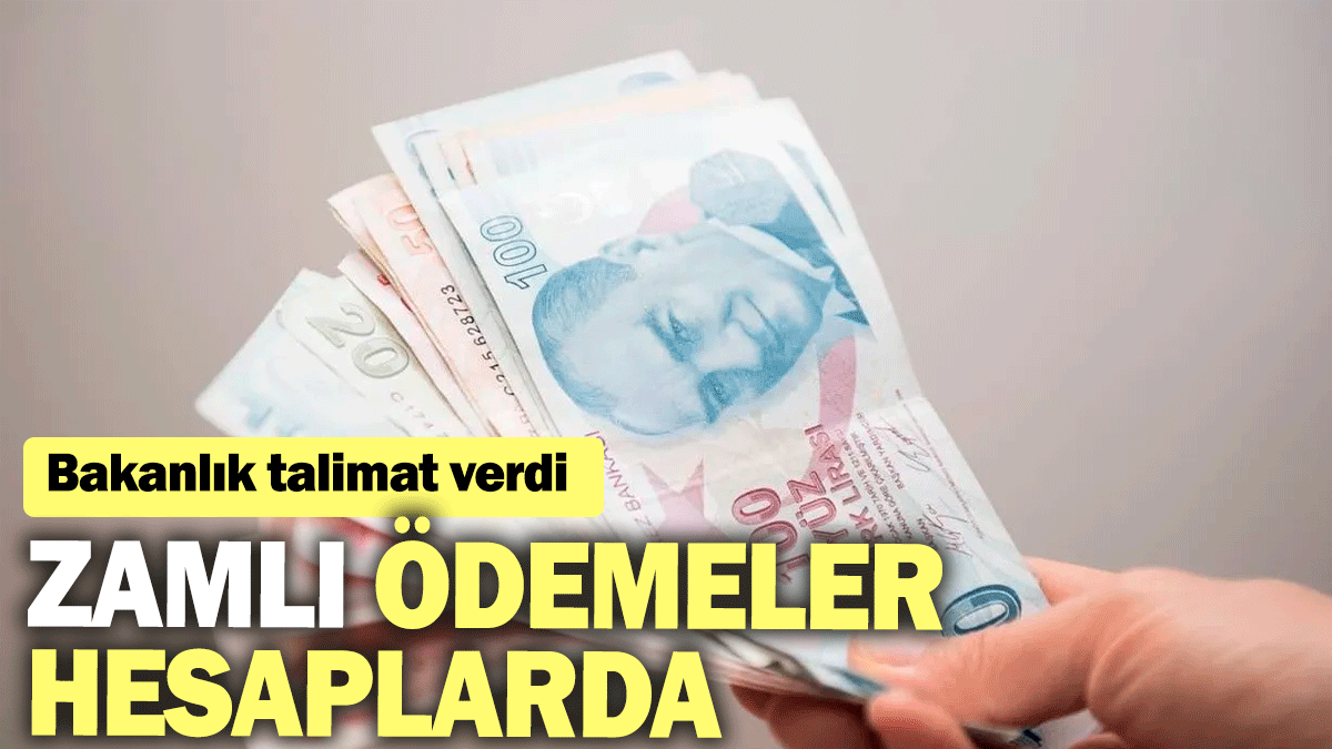 Zamlı ödemeler hesaplarda: Bakanlık talimat verdi