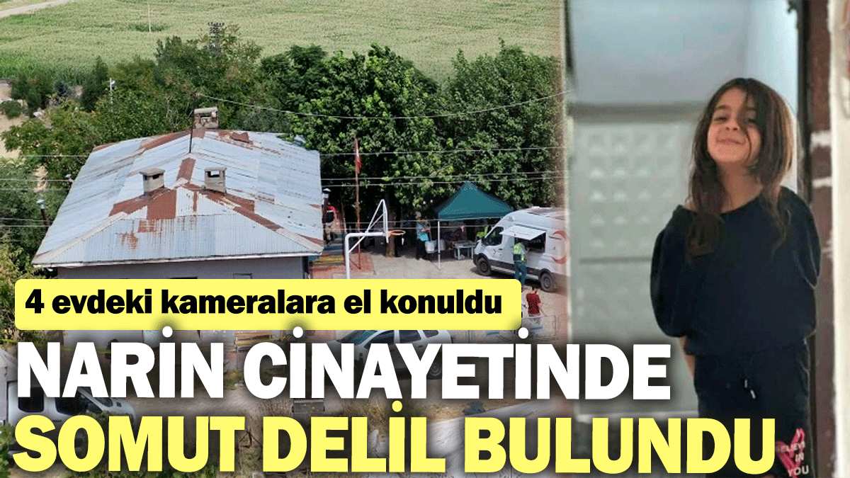 Narin cinayetinde somut delil bulundu: 4 evdeki kameralara el konuldu