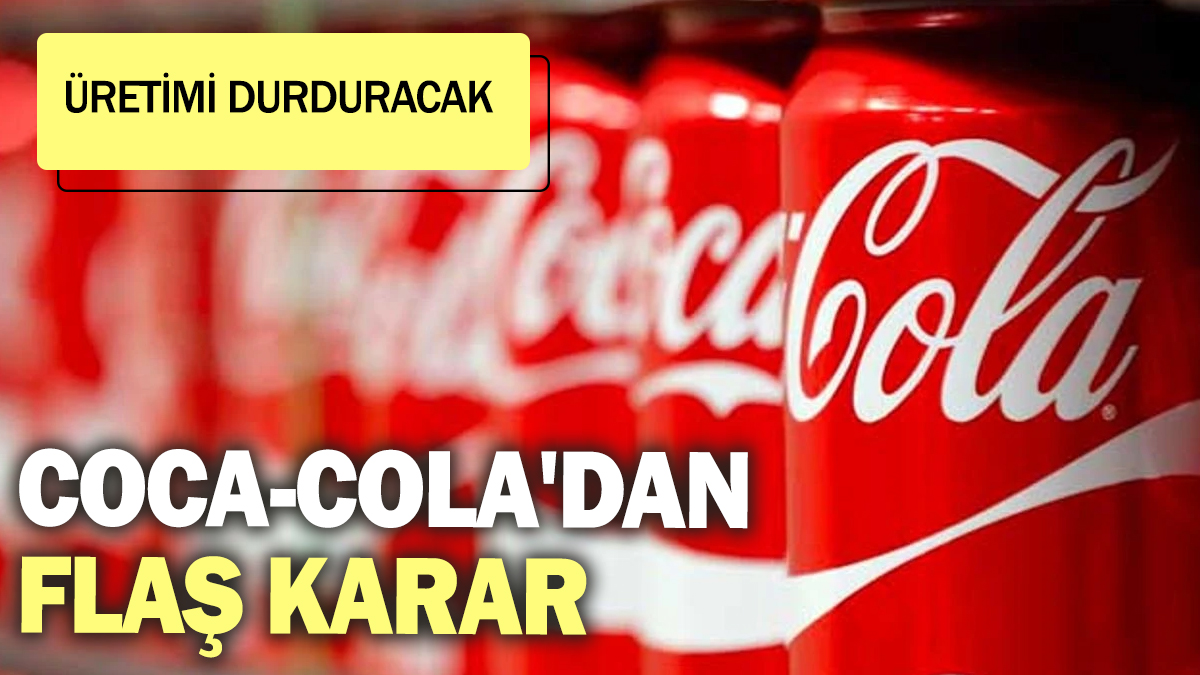 Coca-Cola'dan flaş karar! Üretimi durduracak