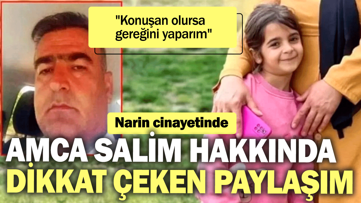 Narin cinayetinde amca Salim hakkında dikkat çeken paylaşım: "Konuşan olursa gereğini yaparım"