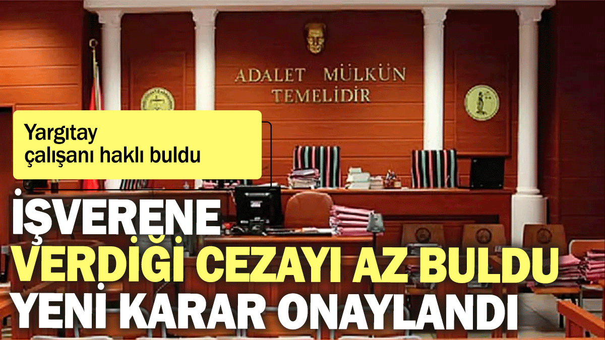 Yargıtay çalışanı haklı buldu: İşverene verdiği cezayı az buldu yeni karar onaylandı