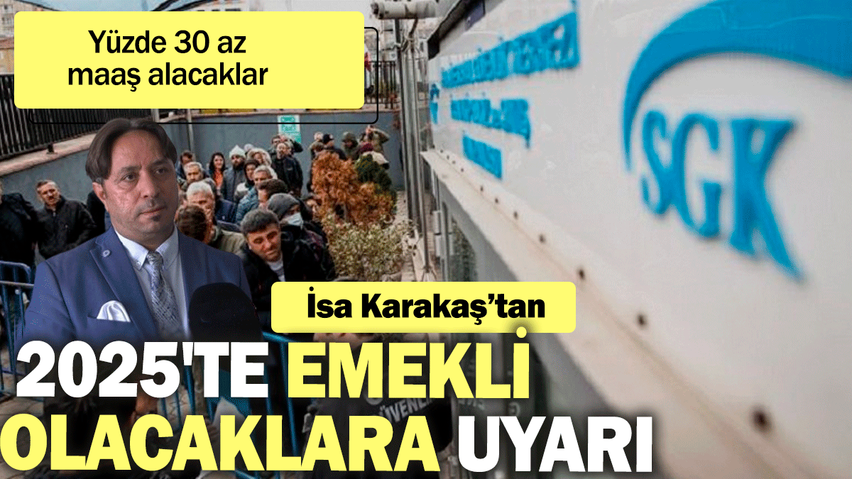 İsa Karakaş'tan 2025'te emekli olacaklara uyarı. Yüzde 30 az maaş alacaklar