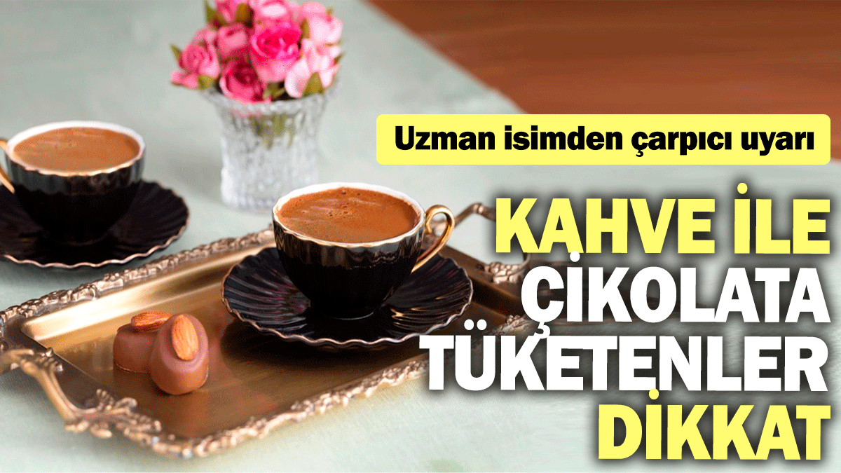 Kahve ile çikolata tüketenler dikkat: Uzman isimden çarpıcı uyarı